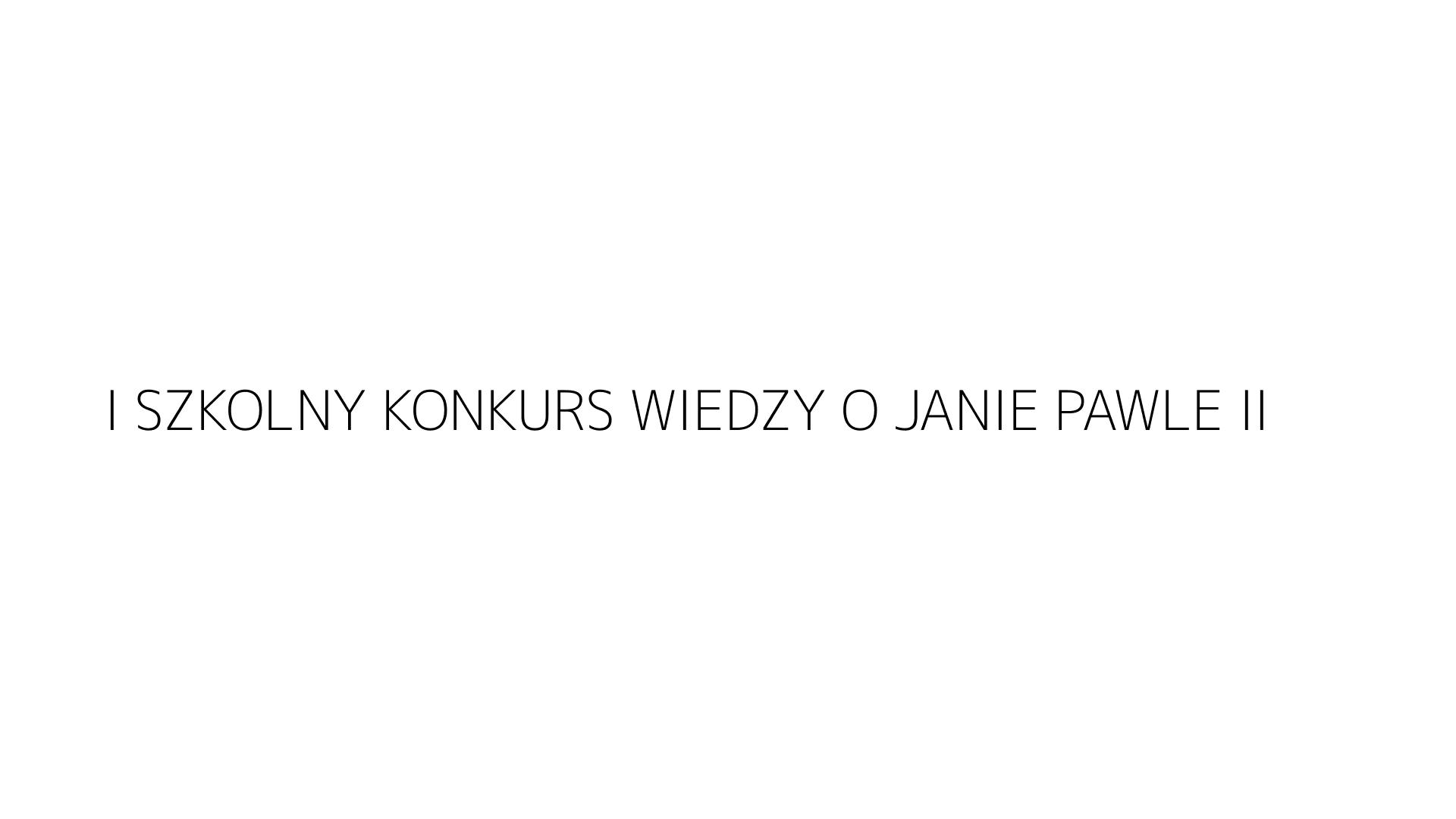 I SZKOLNY KONKURS WIEDZY O JANIE PAWLE II